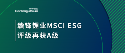 贛鋒鋰業(yè)MSCI ESG評級再獲A級，多項關(guān)鍵指標(biāo)表現(xiàn)突出